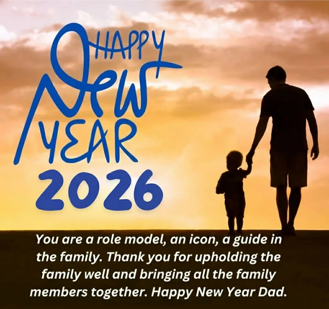 Happy New year 2026 Wishes to Father ^ You are a role model an icon a guide in the family. Thank you for upholding the family well and bringing all the family members together. Happy New Year Dad